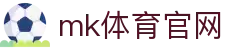 MK(体育科技有限公司)体育·官方网站